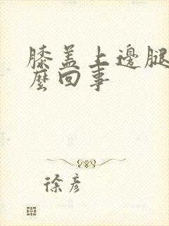 膝盖上边腿疼怎么回事