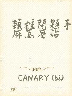 颈椎问题手麻脚麻怎么治