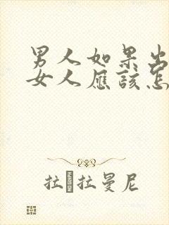 男人如果出轨了女人应该怎么办