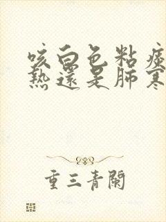 咳白色粘痰是肺热还是肺寒