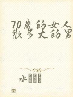 70岁的女人喜欢多大的男人