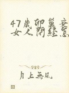 47岁卵巢衰退女人闭经怎么调理