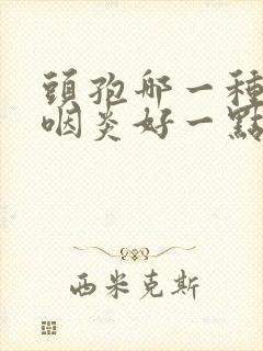 头孢哪一种治疗咽炎好一点封面