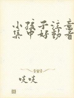 小孩子注意力不集中好动看什么科