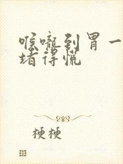 喉咙到胃一条线堵得慌