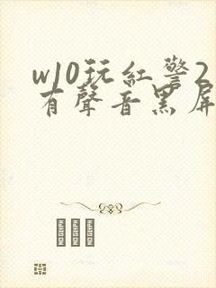 w10玩红警2有声音黑屏