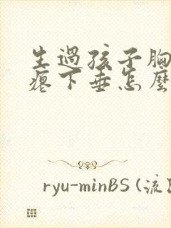 生过孩子胸部干瘪下垂怎么办