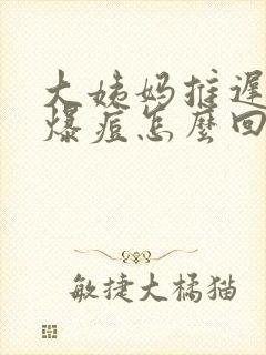 大姨妈推迟脸上爆痘怎么回事