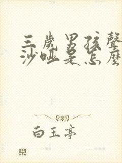 三岁男孩声音变沙哑是怎么回事