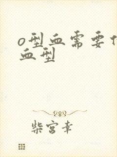 o型血需要什么血型