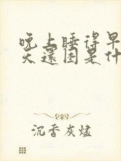 晚上睡得早第二天还困是什么原因