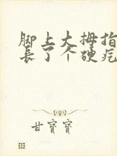 脚上大拇指下面长了个硬疙瘩像茧