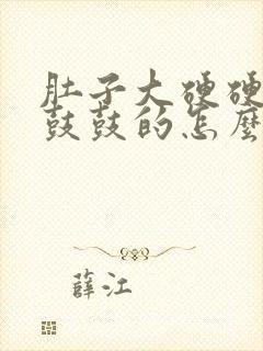 肚子大硬硬的胀鼓鼓的怎么回事