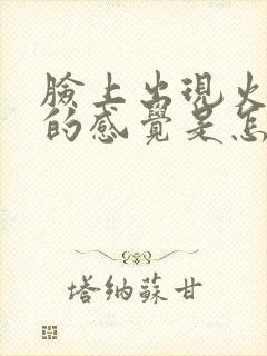 脸上出现火辣辣的感觉是怎么回事