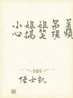 小姐姐吊着挠脚心搞笑视频大全