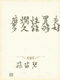 糜烂性胃炎大概多久能够好