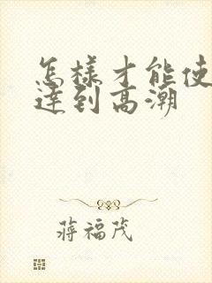 怎样才能使女人达到高潮