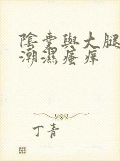 阴囊与大腿内侧潮湿瘙痒