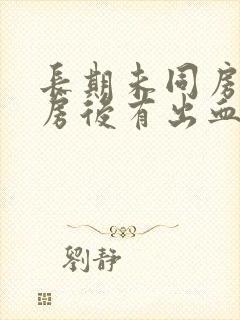 长期未同房,同房后有出血正常吗