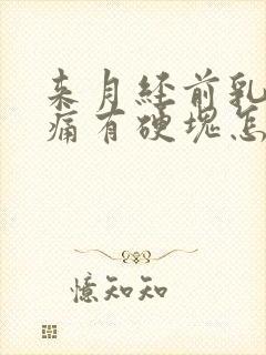 来月经前乳房胀痛有硬块怎么回事