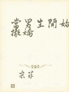 当男生开始对你撒娇