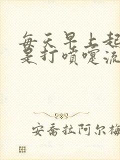 每天早上起床总是打喷嚏流鼻涕