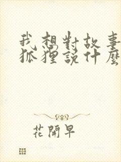 我想对故事中的狐狸说什么