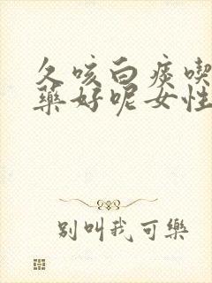 久咳白痰吃什么药好呢女性