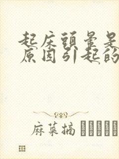 起床头晕是什么原因引起的