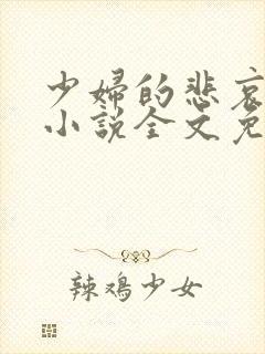 少妇的悲哀榆木小说全文免费阅读笔趣阁下载