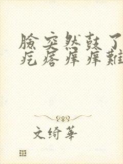 脸突然鼓了一脸疙瘩痒痒难受怎么回事