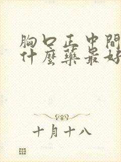 胸口正中间痛吃什么药最好