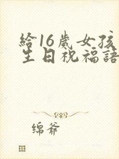 给16岁女孩的生日祝福语简短