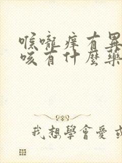 喉咙痒有异物干咳有什么药物治疗