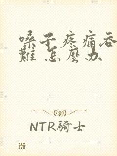 嗓子疼痛吞咽困难 怎么办