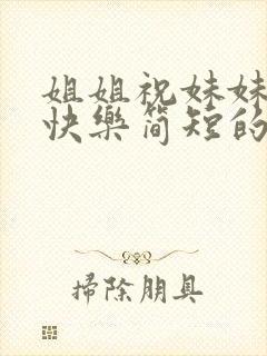 姐姐祝妹妹新婚快乐简短的祝福语