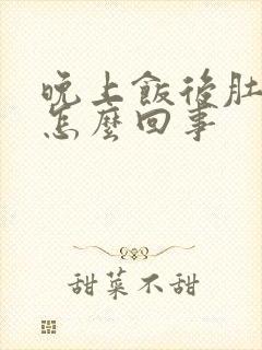 晚上饭后肚子胀怎么回事