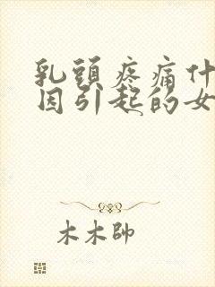 乳头疼痛什么原因引起的女性