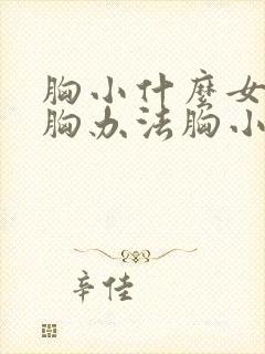 胸小什么女性丰胸办法胸小怎么办啊封面