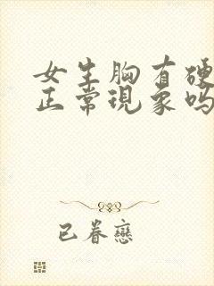 女生胸有硬块是正常现象吗