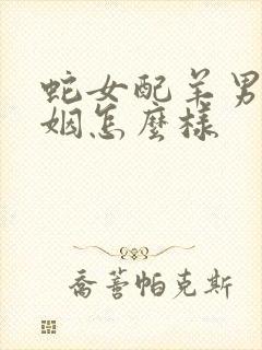 蛇女配羊男的婚姻怎么样