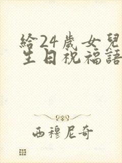 给24岁女儿的生日祝福语 简短独特