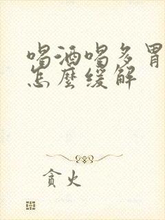 喝酒喝多胃难受怎么缓解