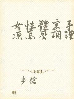 女性体寒手脚冰凉怎么调理好得快