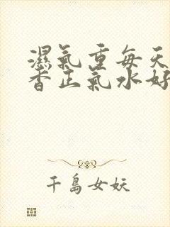 湿气重每天喝藿香正气水好吗