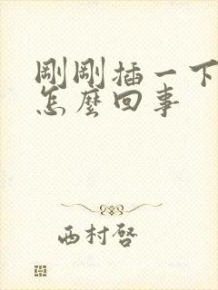 刚刚插一下就射怎么回事