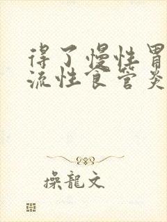 得了慢性胃炎返流性食管炎