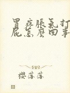 胃疼胀气打嗝放屁怎么回事