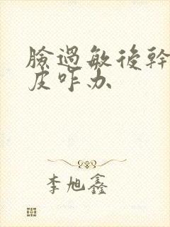 脸过敏后干燥脱皮咋办