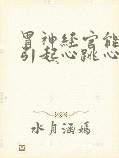 胃神经官能症会引起心跳心慌吗?